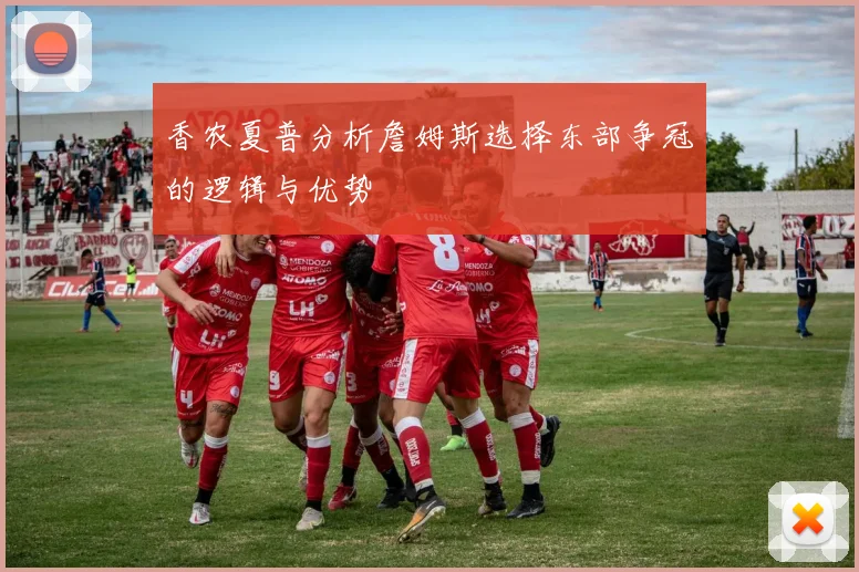 香农夏普分析詹姆斯选择东部争冠的逻辑与优势