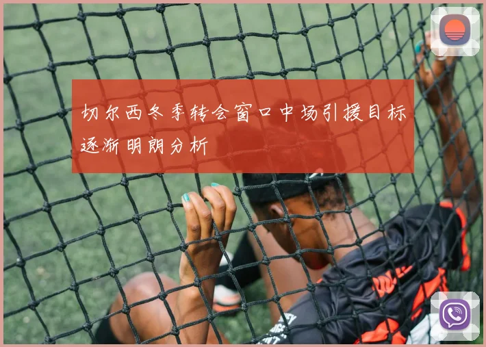 切尔西冬季转会窗口中场引援目标逐渐明朗分析