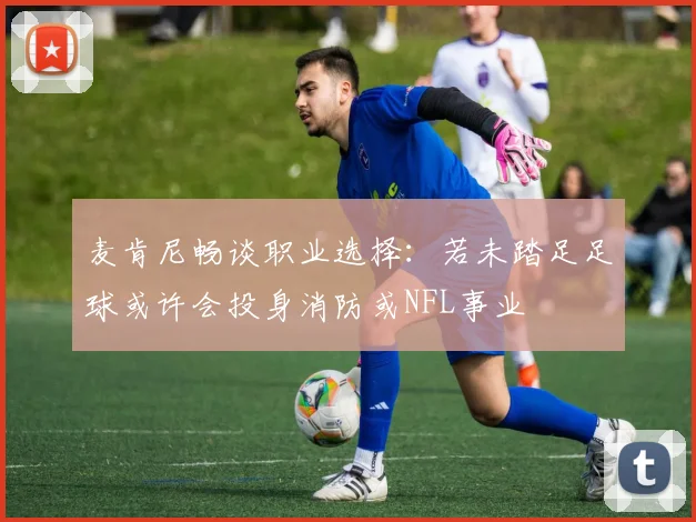 麦肯尼畅谈职业选择：若未踏足足球或许会投身消防或NFL事业