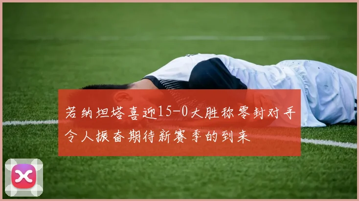 若纳坦塔喜迎15-0大胜称零封对手令人振奋期待新赛季的到来