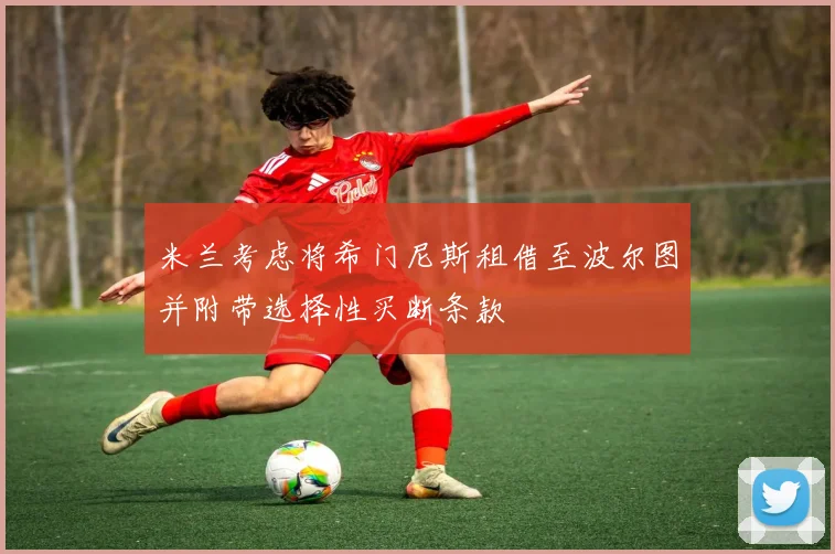 米兰考虑将希门尼斯租借至波尔图并附带选择性买断条款