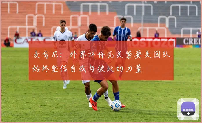 麦肯尼:外界评价无关紧要美国队始终坚信自我与彼此的力量